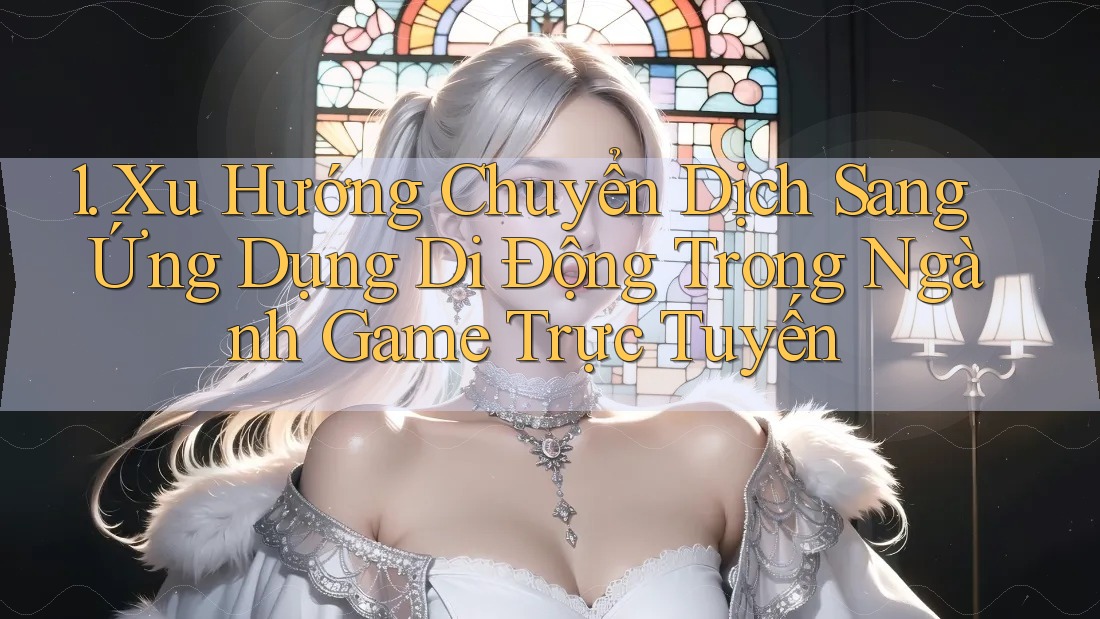 1. Xu Hướng Chuyển Dịch Sang Ứng Dụng Di Động Trong Ngành Game Trực Tuyến 1. Xu Hướng Chuyển Dịch Sang Ứng Dụng Di Động Trong Ngành Game Trực Tuyến