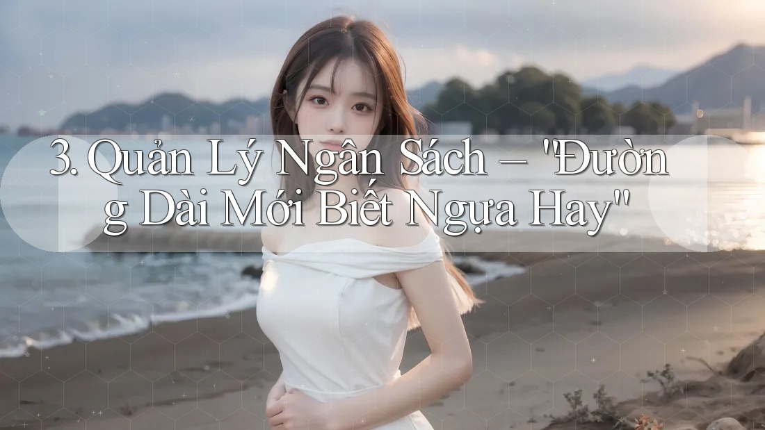 3. Quản Lý Ngân Sách – “Đường Dài Mới Biết Ngựa Hay” 3. Quản Lý Ngân Sách – “Đường Dài Mới Biết Ngựa Hay”