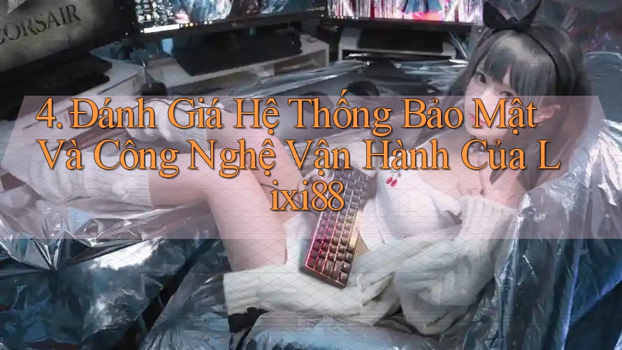 4. Đánh Giá Hệ Thống Bảo Mật Và Công Nghệ Vận Hành Của Lixi88 4. Đánh Giá Hệ Thống Bảo Mật Và Công Nghệ Vận Hành Của Lixi88