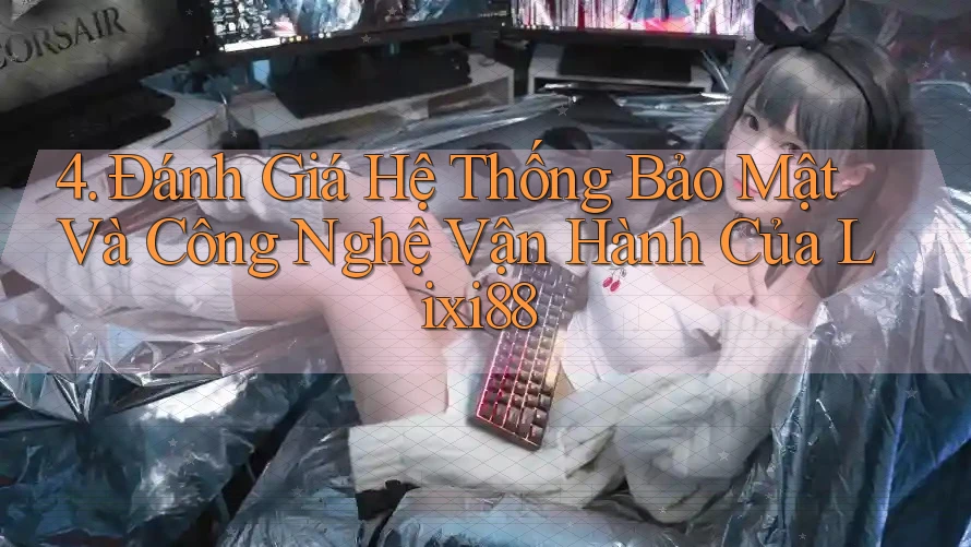 4. Đánh Giá Hệ Thống Bảo Mật Và Công Nghệ Vận Hành Của Lixi88