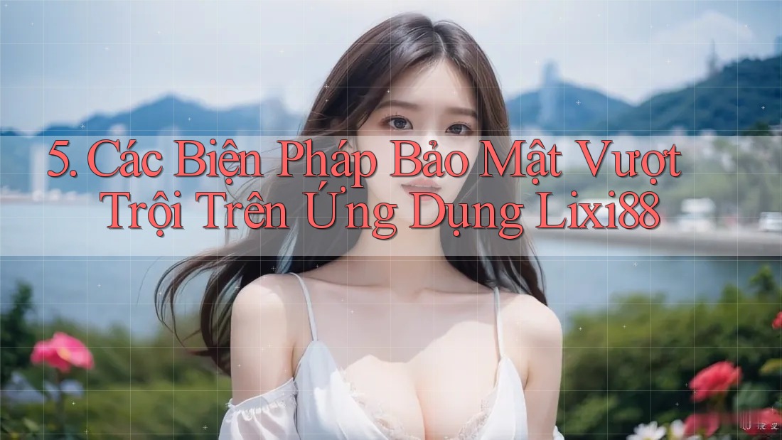 5. Các Biện Pháp Bảo Mật Vượt Trội Trên Ứng Dụng Lixi88 5. Các Biện Pháp Bảo Mật Vượt Trội Trên Ứng Dụng Lixi88