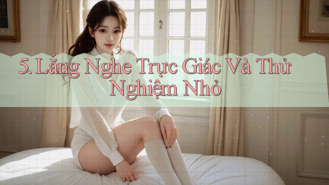 5. Lắng Nghe Trực Giác Và Thử Nghiệm Nhỏ 5. Lắng Nghe Trực Giác Và Thử Nghiệm Nhỏ