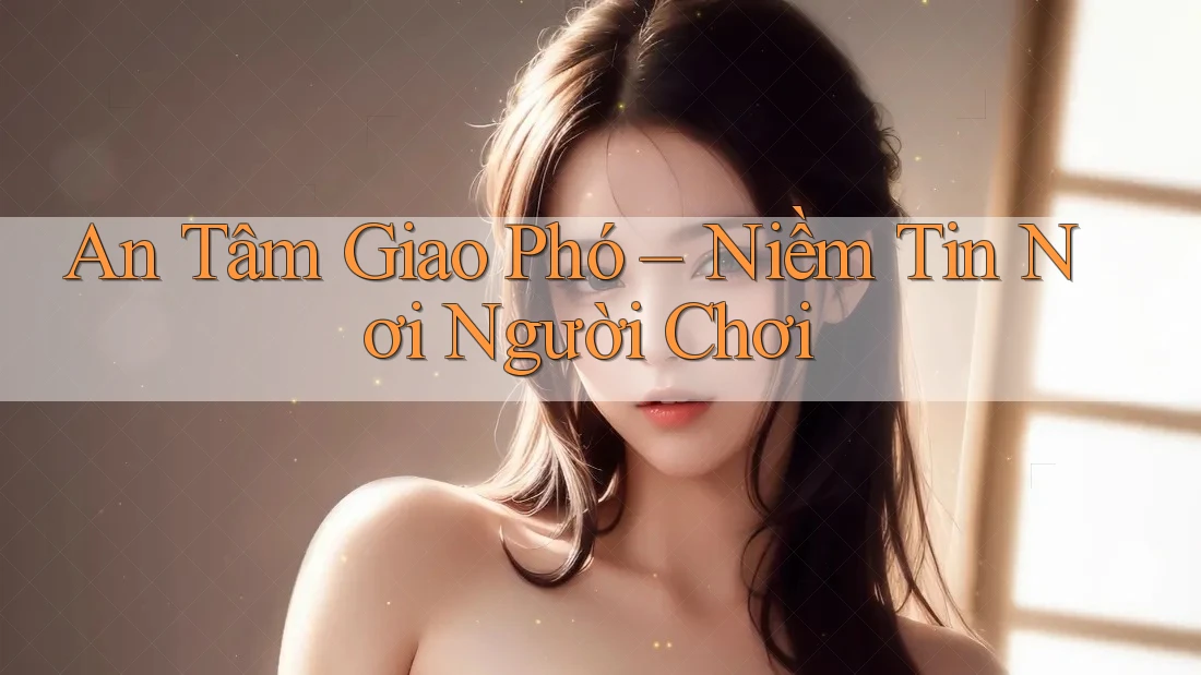An Tâm Giao Phó – Niềm Tin Nơi Người Chơi An Tâm Giao Phó – Niềm Tin Nơi Người Chơi