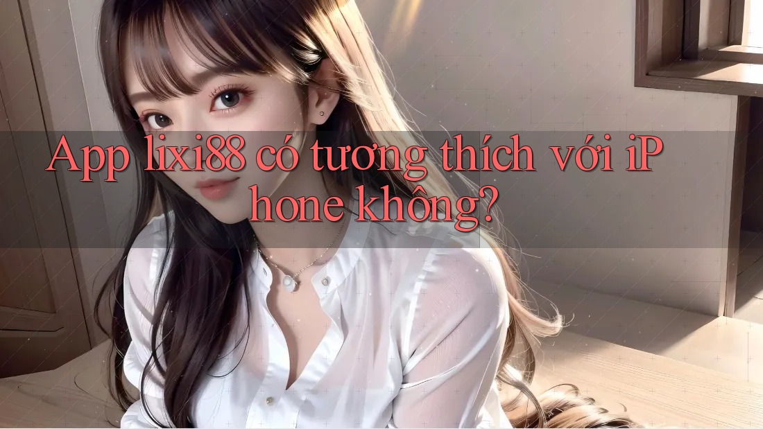 App lixi88 có tương thích với iPhone không? App lixi88 có tương thích với iPhone không?