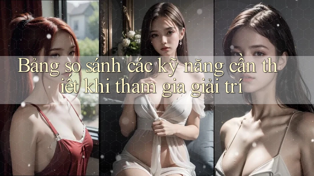 Bảng so sánh các kỹ năng cần thiết khi tham gia giải trí Bảng so sánh các kỹ năng cần thiết khi tham gia giải trí