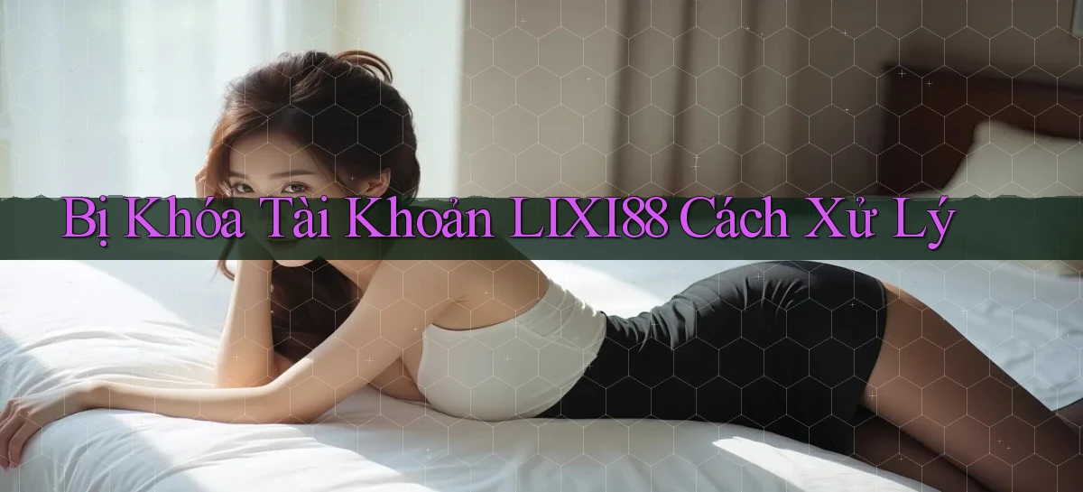 bị khóa tài khoản lixi88 cách xử lý