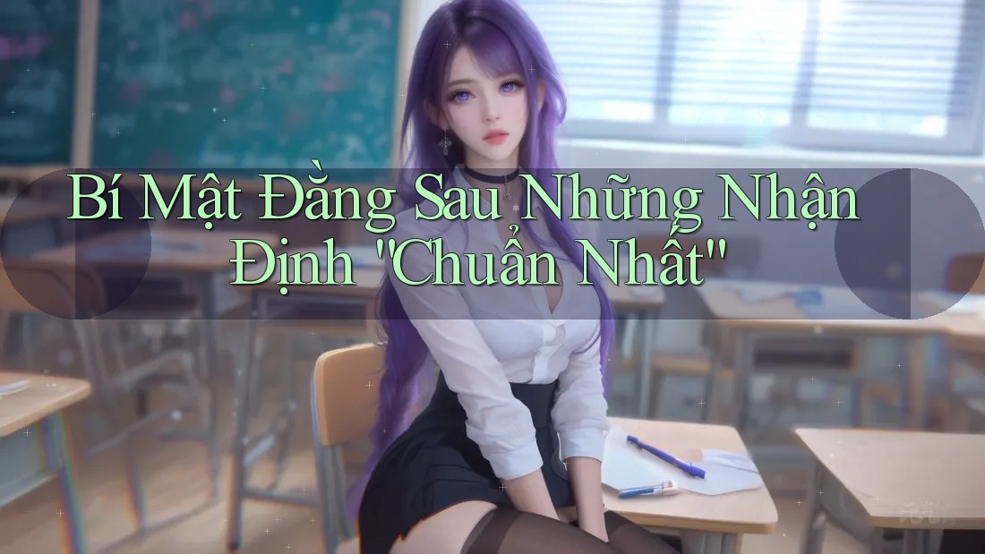 Bí Mật Đằng Sau Những Nhận Định “Chuẩn Nhất” Bí Mật Đằng Sau Những Nhận Định “Chuẩn Nhất”