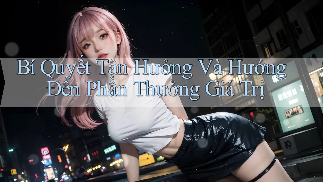Bí Quyết Tận Hưởng Và Hướng Đến Phần Thưởng Giá Trị Bí Quyết Tận Hưởng Và Hướng Đến Phần Thưởng Giá Trị