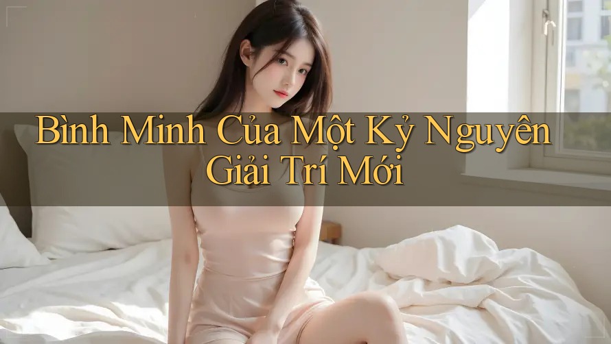 Bình Minh Của Một Kỷ Nguyên Giải Trí Mới Bình Minh Của Một Kỷ Nguyên Giải Trí Mới