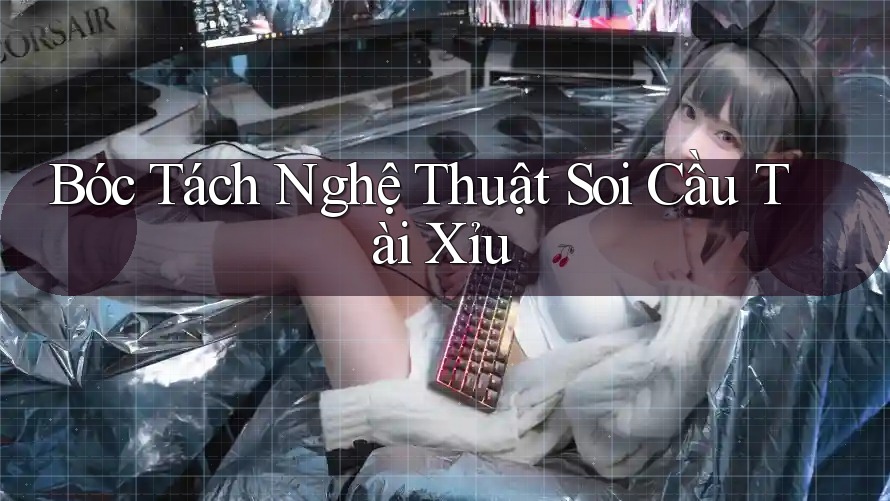 Bóc Tách Nghệ Thuật Soi Cầu Tài Xỉu Bóc Tách Nghệ Thuật Soi Cầu Tài Xỉu