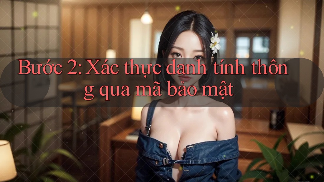 Bước 2: Xác thực danh tính thông qua mã bảo mật Bước 2: Xác thực danh tính thông qua mã bảo mật