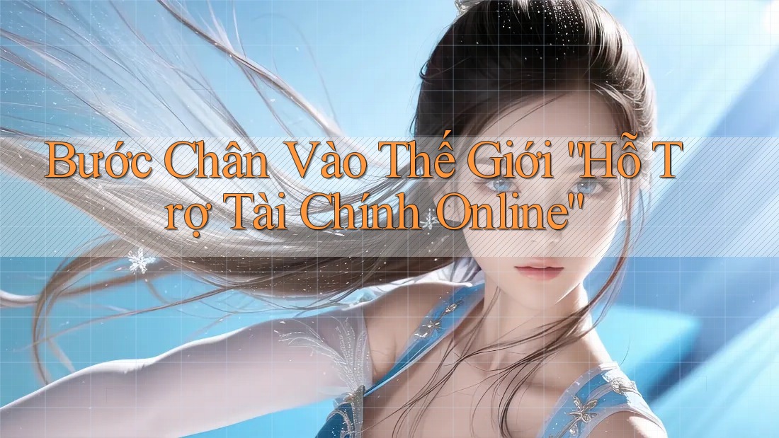 Bước Chân Vào Thế Giới “Hỗ Trợ Tài Chính Online” Bước Chân Vào Thế Giới “Hỗ Trợ Tài Chính Online”