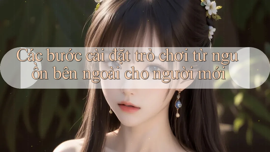 Các bước cài đặt trò chơi từ nguồn bên ngoài cho người mới Các bước cài đặt trò chơi từ nguồn bên ngoài cho người mới