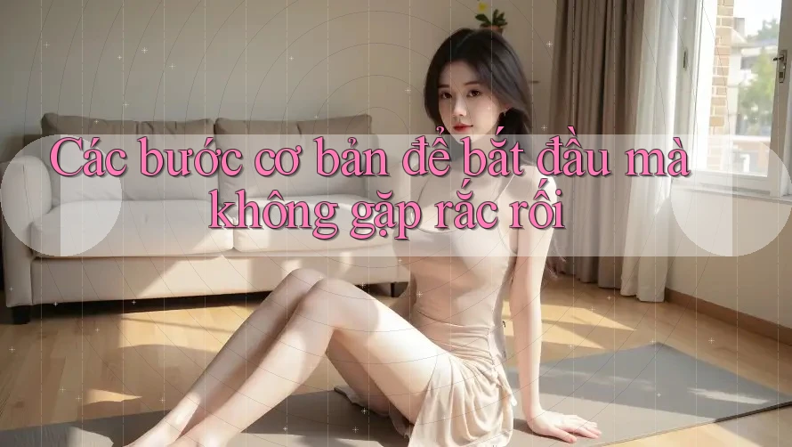 Các bước cơ bản để bắt đầu mà không gặp rắc rối Các bước cơ bản để bắt đầu mà không gặp rắc rối