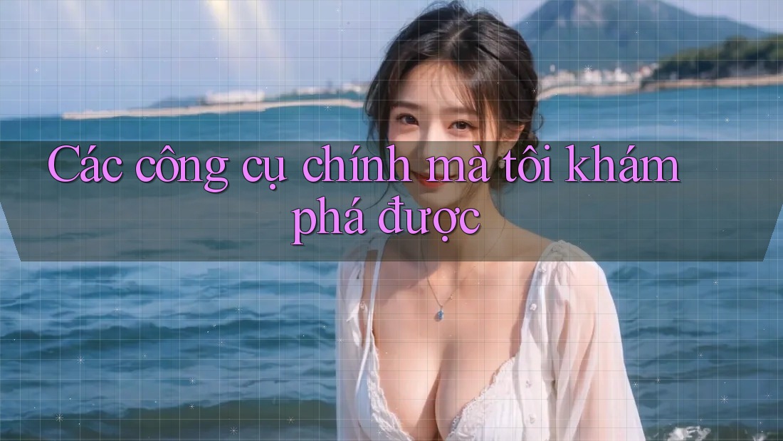 Các công cụ chính mà tôi khám phá được Các công cụ chính mà tôi khám phá được