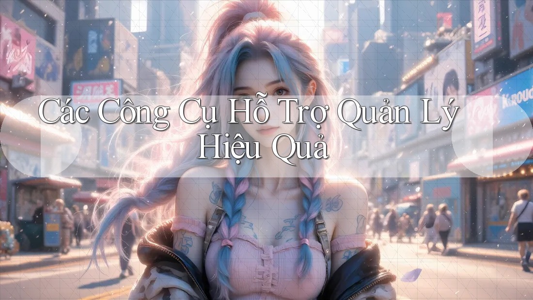 Các Công Cụ Hỗ Trợ Quản Lý Hiệu Quả Các Công Cụ Hỗ Trợ Quản Lý Hiệu Quả