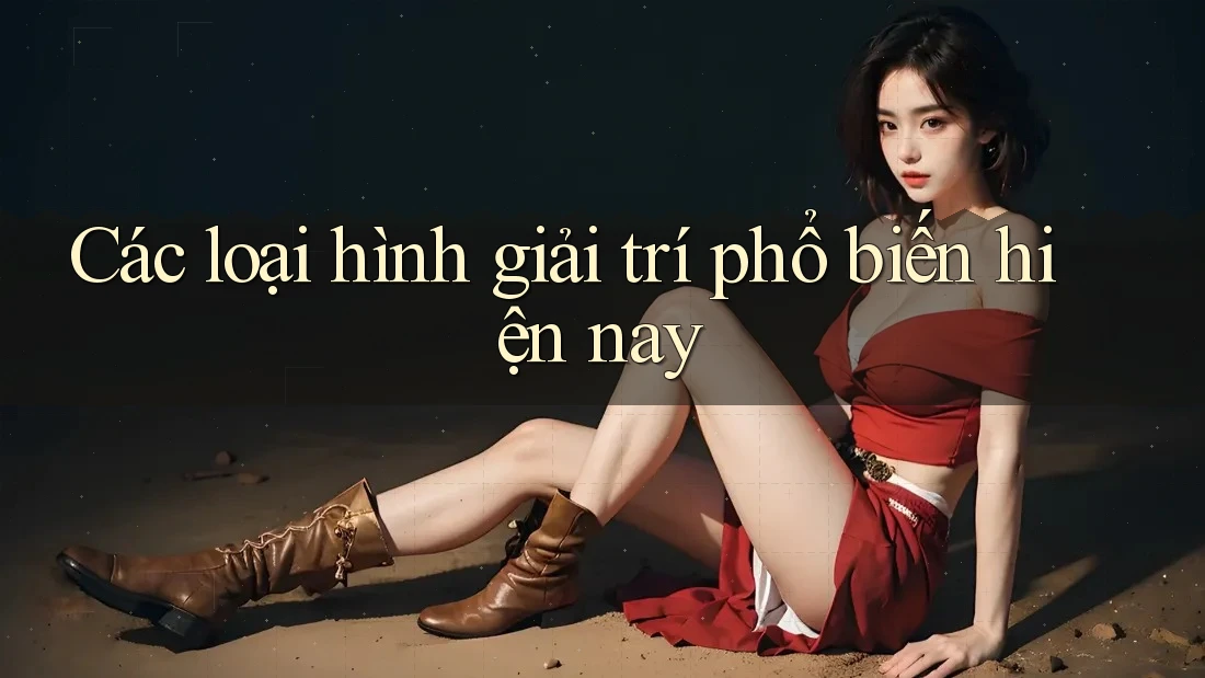 Các loại hình giải trí phổ biến hiện nay Các loại hình giải trí phổ biến hiện nay