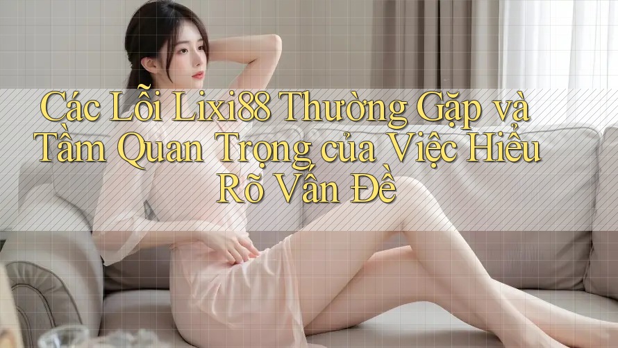 Các Lỗi Lixi88 Thường Gặp và Tầm Quan Trọng của Việc Hiểu Rõ Vấn Đề Các Lỗi Lixi88 Thường Gặp và Tầm Quan Trọng của Việc Hiểu Rõ Vấn Đề