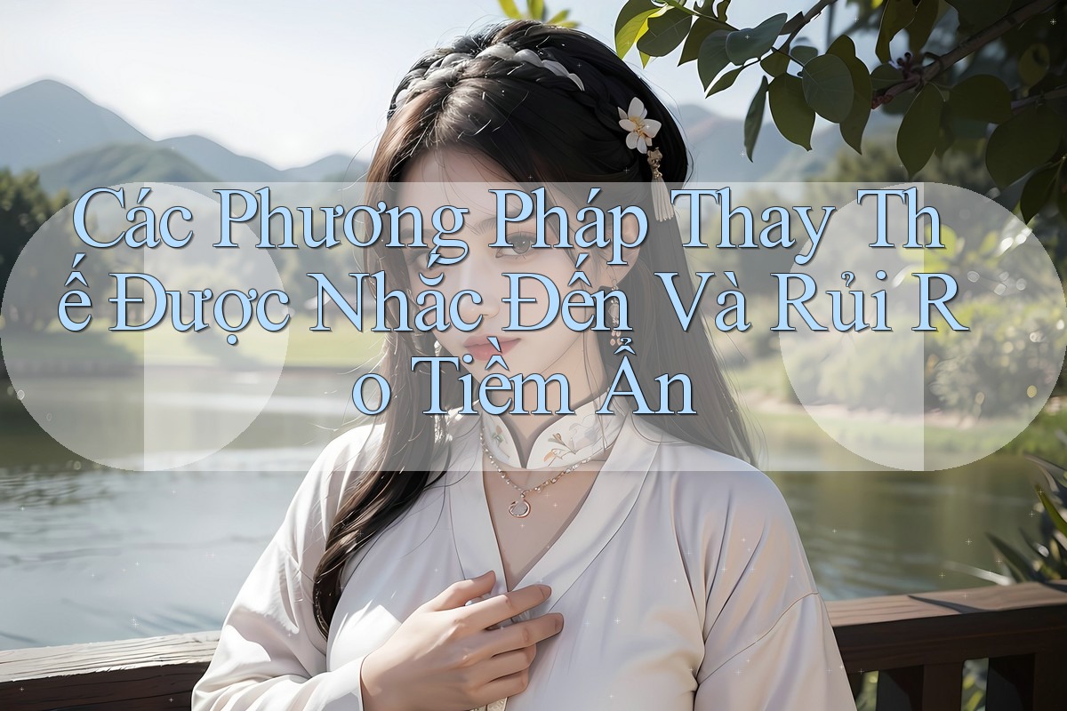 Các Phương Pháp Thay Thế Được Nhắc Đến Và Rủi Ro Tiềm Ẩn Các Phương Pháp Thay Thế Được Nhắc Đến Và Rủi Ro Tiềm Ẩn