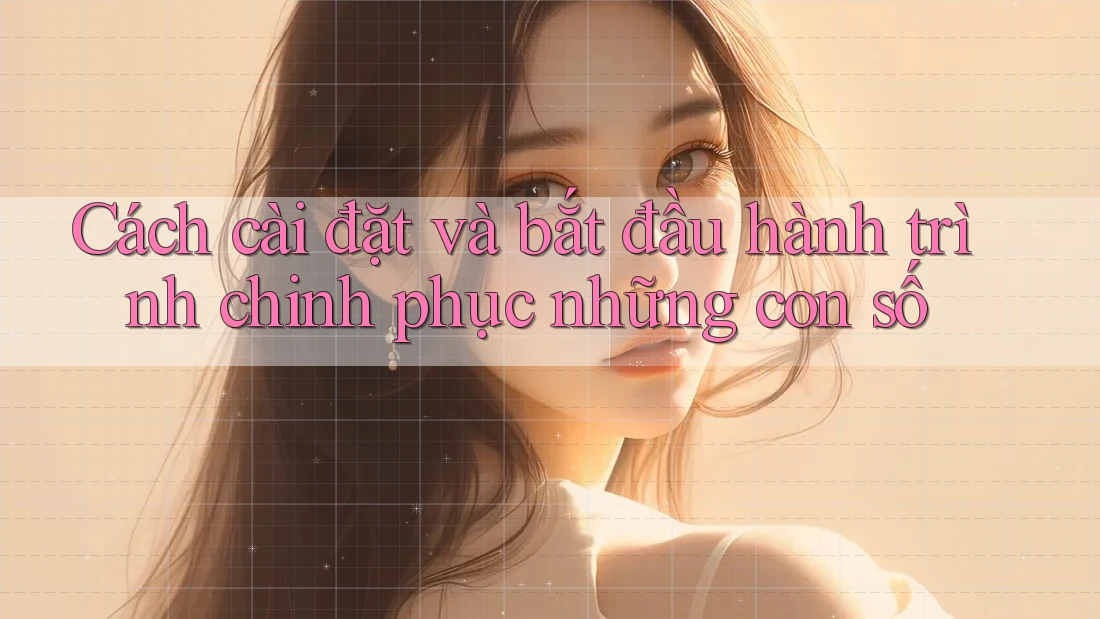 Cách cài đặt và bắt đầu hành trình chinh phục những con số Cách cài đặt và bắt đầu hành trình chinh phục những con số