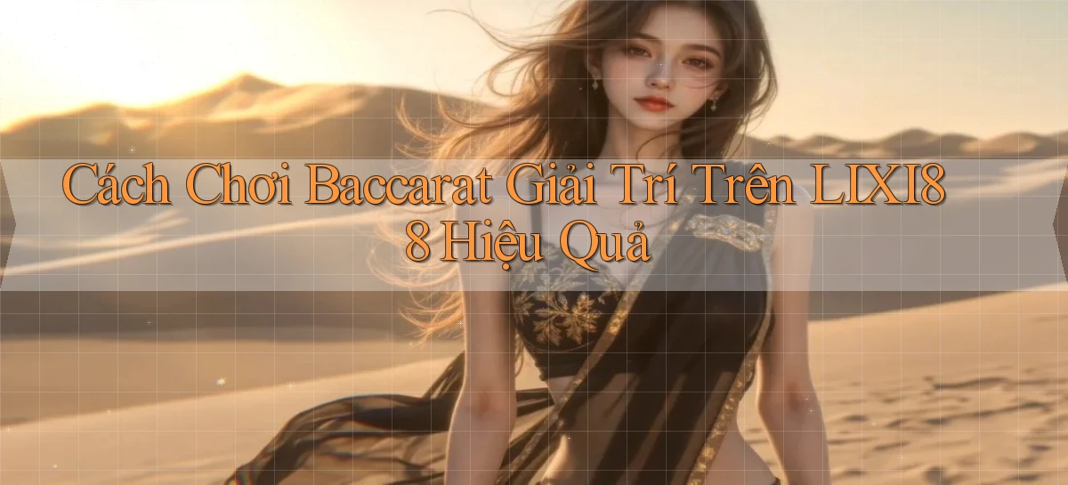 cách chơi baccarat giải trí trên lixi88 hiệu quả