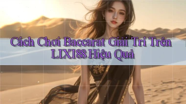 cách chơi baccarat giải trí trên lixi88 hiệu quả