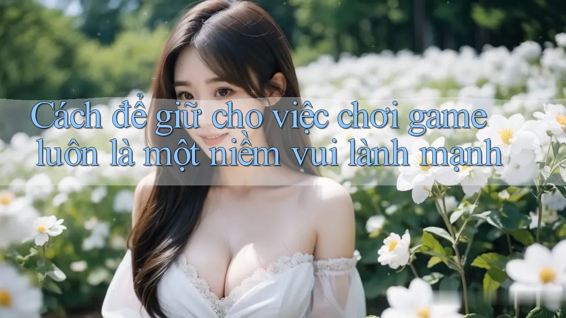Cách để giữ cho việc chơi game luôn là một niềm vui lành mạnh Cách để giữ cho việc chơi game luôn là một niềm vui lành mạnh