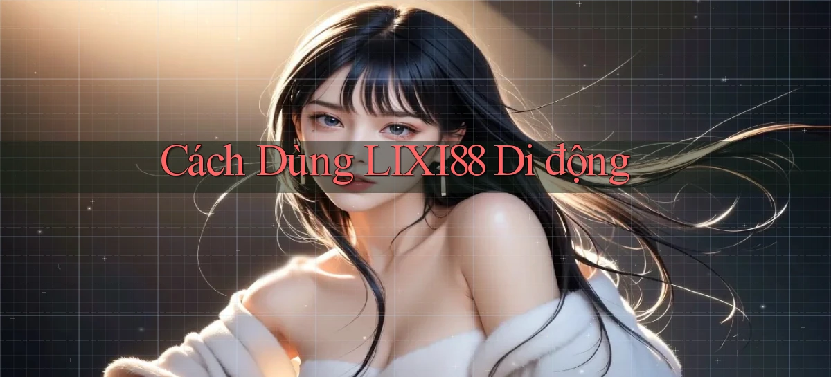 cách dùng lixi88 di động