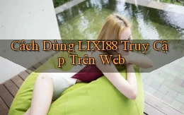 cách dùng lixi88 truy cập trên web