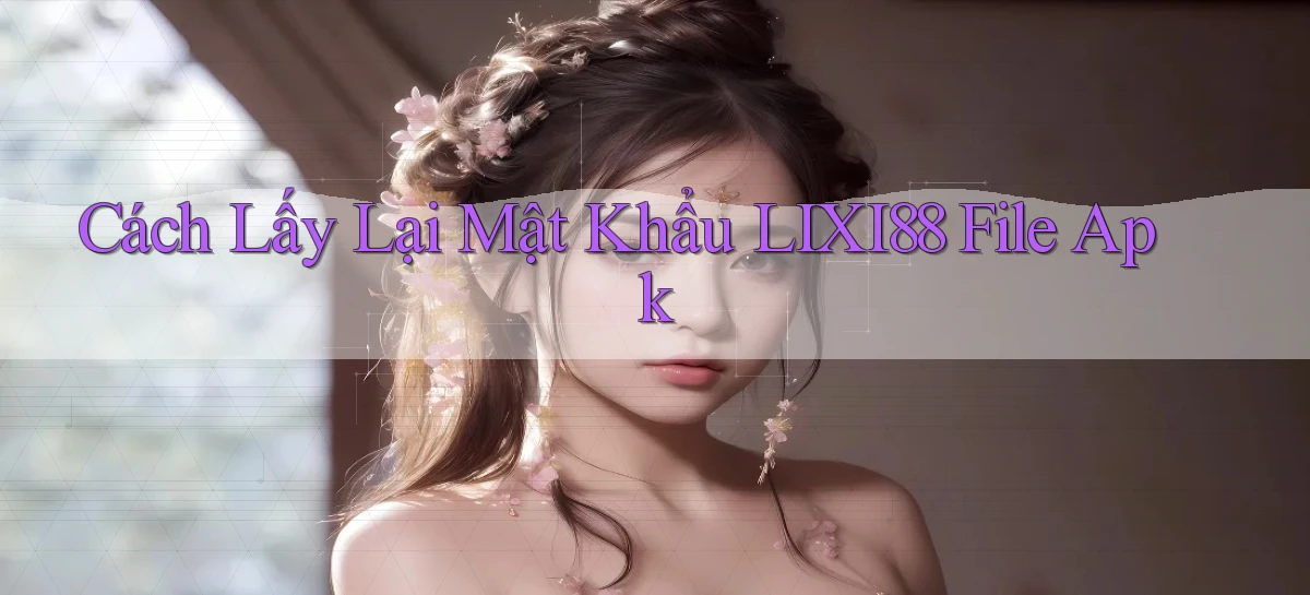 cách lấy lại mật khẩu lixi88 file apk