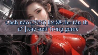Cách nào (2026) lixi88 cho tân thủ xác suất trong game