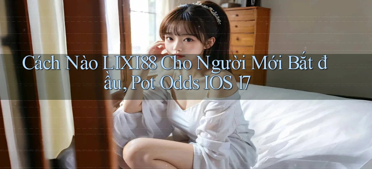 Cách nào lixi88 cho người mới bắt đầu, pot odds iOS 17