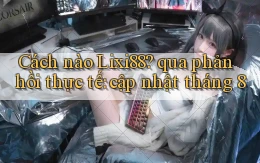 Cách nào Lixi88 qua phản hồi thực tế cập nhật tháng 8