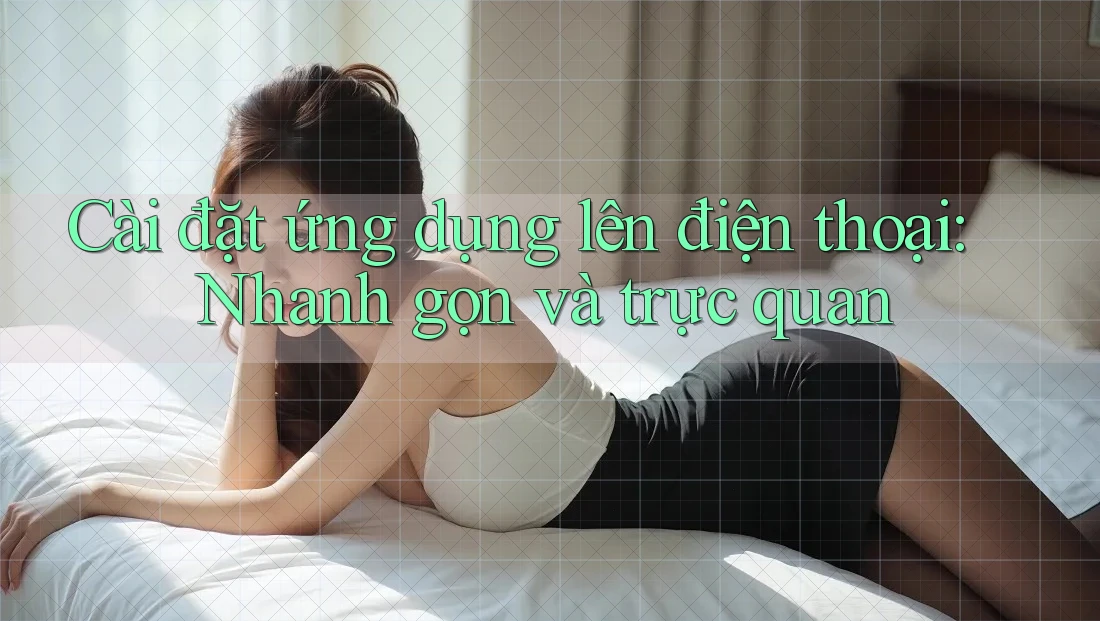 Cài đặt ứng dụng lên điện thoại: Nhanh gọn và trực quan Cài đặt ứng dụng lên điện thoại: Nhanh gọn và trực quan