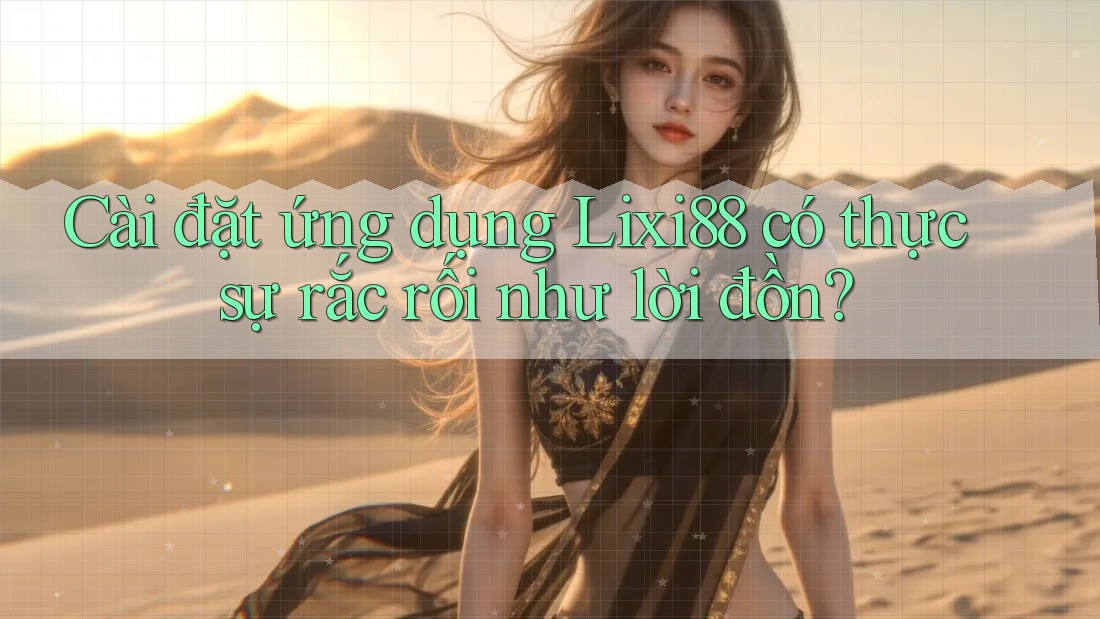 Cài đặt ứng dụng Lixi88 có thực sự rắc rối như lời đồn?
