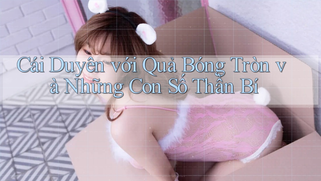 Cái Duyên với Quả Bóng Tròn và Những Con Số Thần Bí