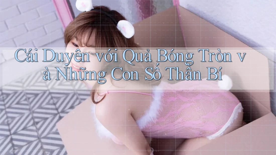 Cái Duyên với Quả Bóng Tròn và Những Con Số Thần Bí Cái Duyên với Quả Bóng Tròn và Những Con Số Thần Bí