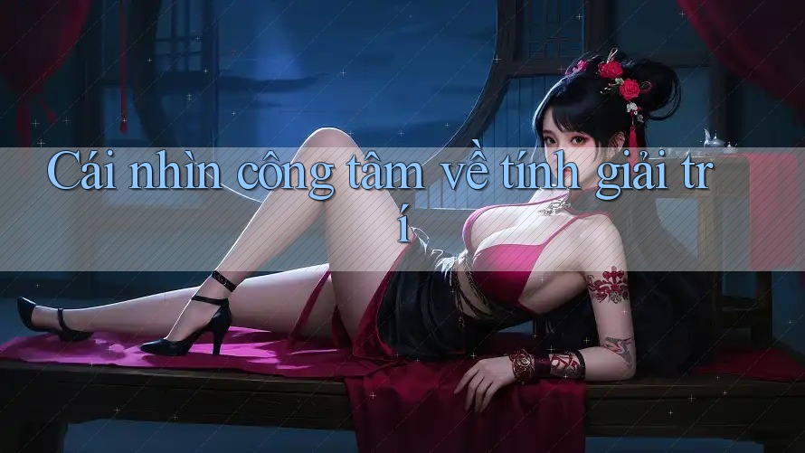 Cái nhìn công tâm về tính giải trí Cái nhìn công tâm về tính giải trí
