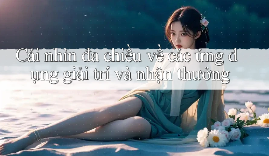 Cái nhìn đa chiều về các ứng dụng giải trí và nhận thưởng Cái nhìn đa chiều về các ứng dụng giải trí và nhận thưởng