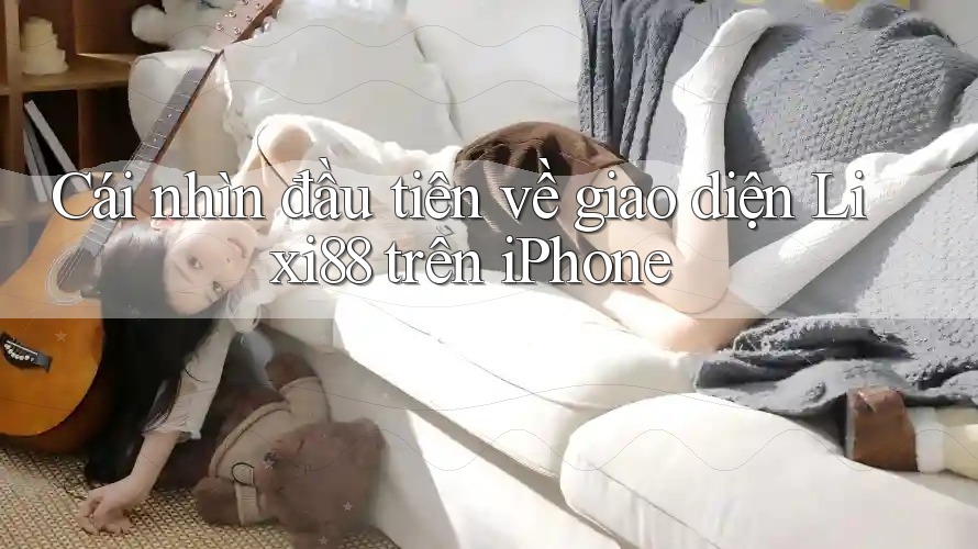 Cái nhìn đầu tiên về giao diện Lixi88 trên iPhone Cái nhìn đầu tiên về giao diện Lixi88 trên iPhone
