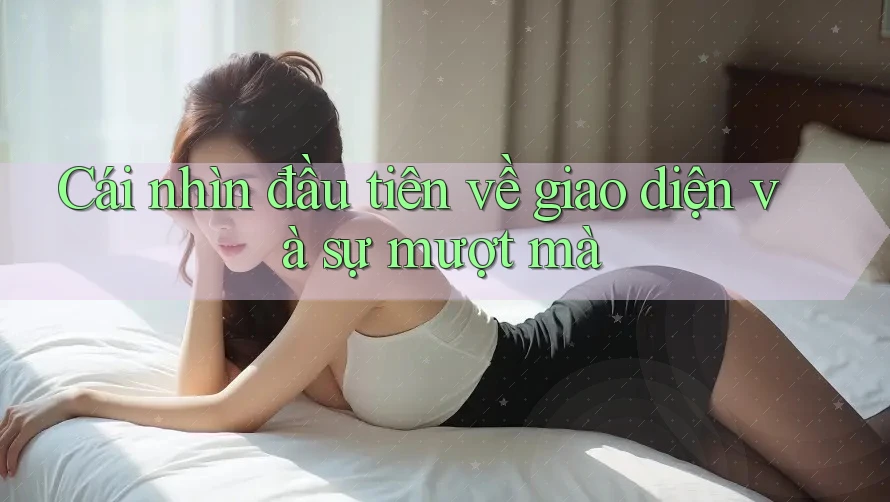 Cái nhìn đầu tiên về giao diện và sự mượt mà Cái nhìn đầu tiên về giao diện và sự mượt mà