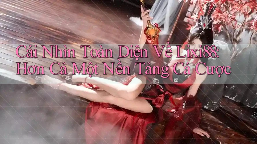 Cái Nhìn Toàn Diện Về Lixi88: Hơn Cả Một Nền Tảng Cá Cược Cái Nhìn Toàn Diện Về Lixi88: Hơn Cả Một Nền Tảng Cá Cược
