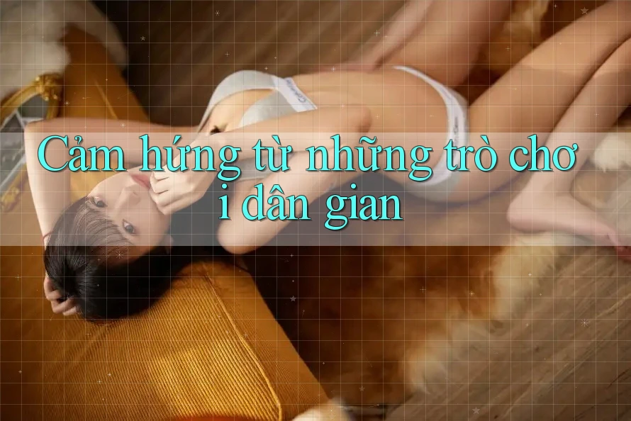 Cảm hứng từ những trò chơi dân gian