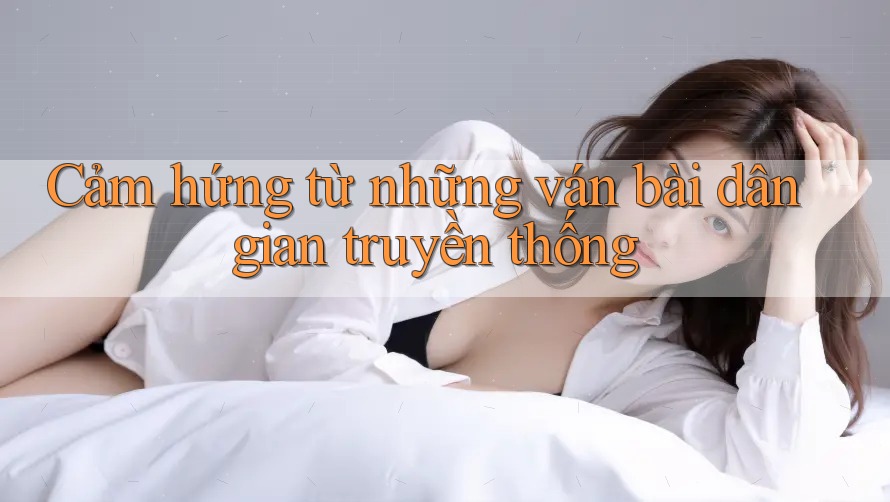 Cảm hứng từ những ván bài dân gian truyền thống Cảm hứng từ những ván bài dân gian truyền thống