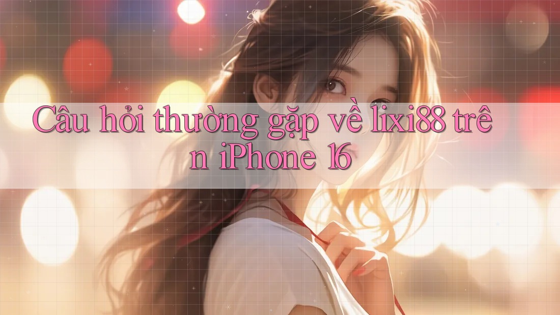 Câu hỏi thường gặp về lixi88 trên iPhone 16 Câu hỏi thường gặp về lixi88 trên iPhone 16