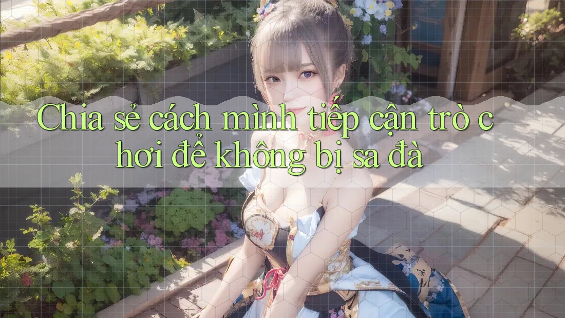 Chia sẻ cách mình tiếp cận trò chơi để không bị sa đà Chia sẻ cách mình tiếp cận trò chơi để không bị sa đà