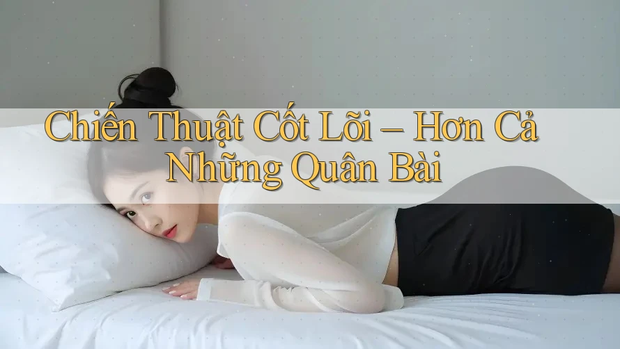 Chiến Thuật Cốt Lõi – Hơn Cả Những Quân Bài Chiến Thuật Cốt Lõi – Hơn Cả Những Quân Bài