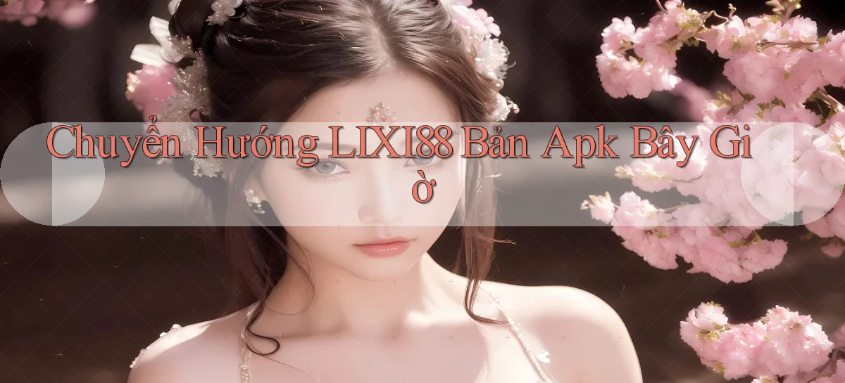 chuyển hướng lixi88 bản apk bây giờ