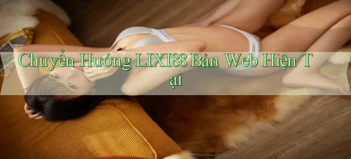lixi88   Ứng Dụng Game   Truy Cập Liên Tục