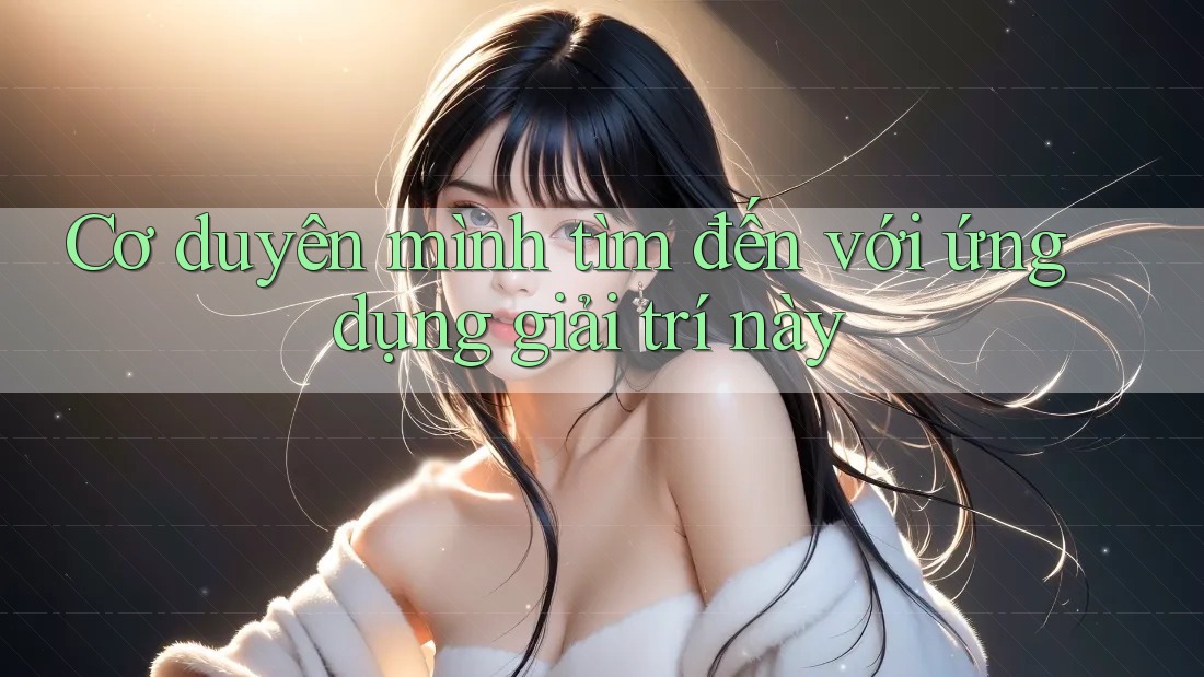 Cơ duyên mình tìm đến với ứng dụng giải trí này Cơ duyên mình tìm đến với ứng dụng giải trí này